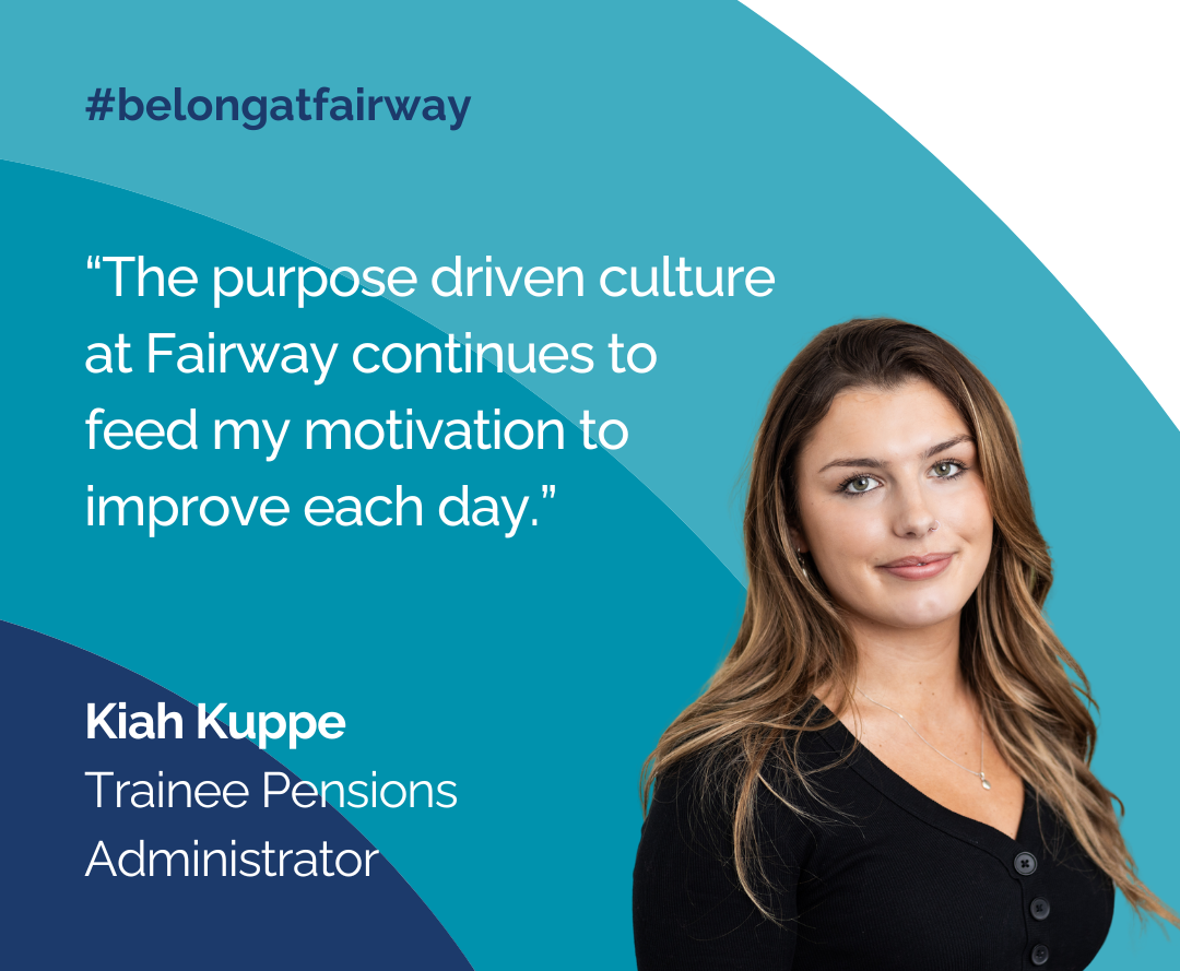 Headshot of Kiah Kuppe, Trainee Pensions Administrator next to quote from her saying "The purpose driven culture at Fairway continues to feed my motivation to improve each day"