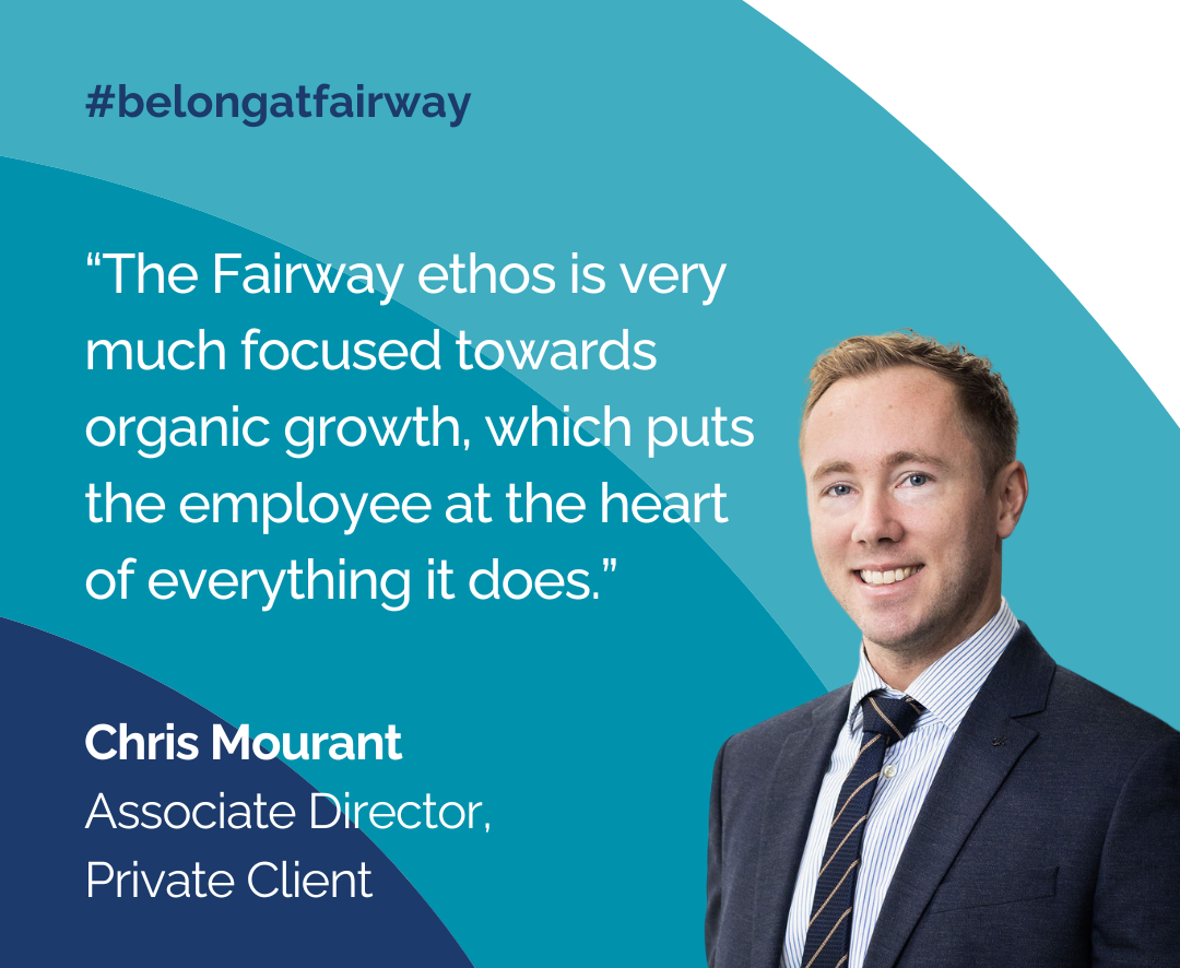 Quote from Chris Mourant, Associate Director in Private Client: "The Fairway ethos is very much focused towards organic growth, which puts the employee at the heart of everything it does". 